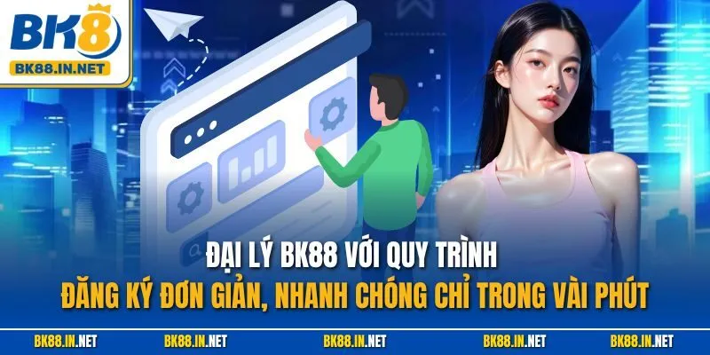 Đại lý BK8 2 Đại lý BK88 với quy trình đăng ký đơn giản, nhanh chóng chỉ trong vài phút