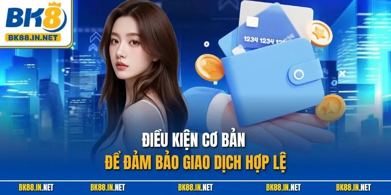 Nạp tiền BK8 1 Điều kiện cơ bản để đảm bảo giao dịch hợp lệ