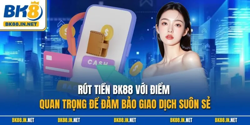 Rút tiền BK8 2 Rút tiền BK88 với điểm quan trọng để đảm bảo giao dịch suôn sẻ
