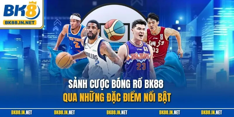 Bóng Rổ BK8 – Thiên Đường Cá Cược Giải Trí Đỉnh Cao 2 Sảnh cược bóng rổ BK88 qua những đặc điểm nổi bật