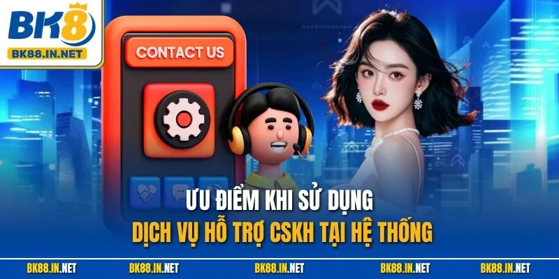 Liên hệ BK8 3 Ưu điểm khi sử dụng dịch vụ hỗ trợ CSKH tại hệ thống